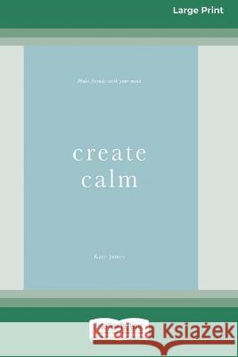 Create Calm [16pt Large Print Edition] Kate James 9780369362568