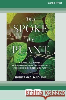 Thus Spoke the Plant: A Remarkable Journey of Groundbreaking Scientific Discoveries and Personal Encounters with Plants (16pt Large Print Ed Monica Gagliano 9780369363053 ReadHowYouWant