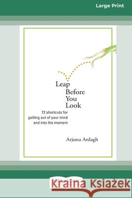 Leap Before You Look: 72 Shortcuts For Getting Out of Your Mind and into The Moment (16pt Large Print Edition) Arjuna Ardagh 9780369370037 ReadHowYouWant