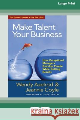 Make Talent Your Business: How Exceptional Managers Develop People While Getting Results (16pt Large Print Edition) Wendy Axelrod, Jeannie Coyle 9780369371034
