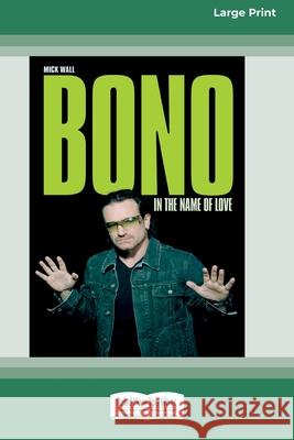 Bono: In the Name of Love (16pt Large Print Edition) Mick Wall 9780369371744
