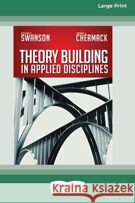 Theory Building in Applied Disciplines (16pt Large Print Edition) Richard a Swanson, Thomas J Chermack 9780369371874