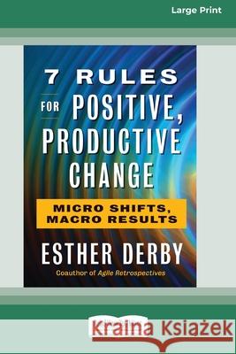 7 Rules for Positive, Productive Change: Micro Shifts, Macro Results [Standard Large Print 16 Pt Edition] Esther Derby 9780369373038