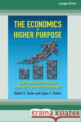 The Economics of Higher Purpose: Eight Counterintuitive Steps for Creating a Purpose-Driven Organization [Standard Large Print 16 Pt Edition] Robert E Quinn, Anjan V Thakor 9780369373045 ReadHowYouWant