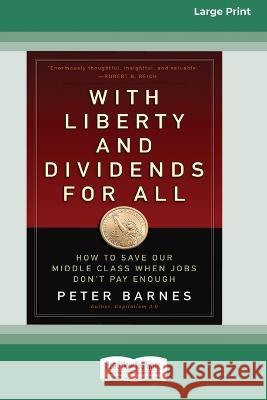 With Liberty and Dividends for All: How to Save Our Middle Class When Jobs Don't Pay Enough [16 Pt Large Print Edition] Peter Barnes 9780369380913 ReadHowYouWant