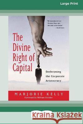 The Divine Right of Capital: Dethroning the Corporate Aristocracy [16 Pt Large Print Edition] Marjorie Kelly 9780369381262
