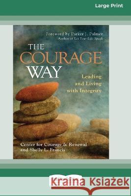 The Courage Way: Leading and Living with Integrity [16 Pt Large Print Edition] The Center for Courage and Renewal, Shelly L Francis 9780369381538