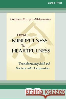 From Mindfulness to Heartfulness: Transforming Self and Society with Compassion [16 Pt Large Print Edition] Stephen Murphy- Shigematsu 9780369381590