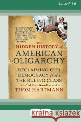 The Hidden History of American Oligarchy: Reclaiming Our Democracy from the Ruling Class [16 Pt Large Print Edition] Thom Hartmann 9780369381620 ReadHowYouWant