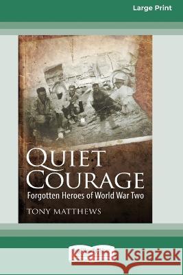 Quiet Courage: Forgotten Heroes of World War Two [16pt Large Print Edition] Tony Matthews 9780369387264