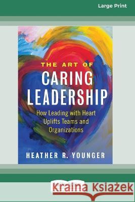 The Art of Caring Leadership: How Leading with Heart Uplifts Teams and Organizations [Large Print 16 Pt Edition] Heather R. Younger 9780369387936