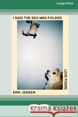 I said the sea was folded: Love poems [16pt Large Print Edition] Erik Jensen 9780369388186