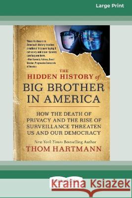 The Hidden History of Big Brother in America: How the Death of Privacy and the Rise of Surveillance Threaten Us and Our Democracy [16pt Large Print Edition] Thom Hartmann 9780369388230