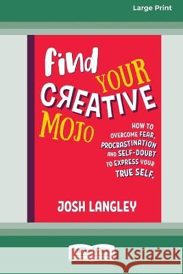 Find Your Creative Mojo: How to Overcome Fear, Procrastination and Self-Doubt to Express your True Self (Large Print 16 Pt Edition) Josh Langley 9780369391117