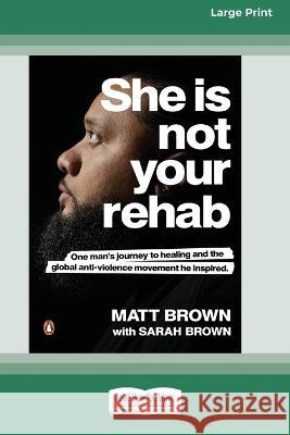 She Is Not Your Rehab: One Man\'s Journey to Healing and the Global Anti-Violence Movement He Inspired (Large Print 16 Pt Edition) Matt Brown Sarah Brown 9780369392497 ReadHowYouWant