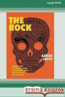 The Rock: Looking into Australia's 'Heart of Darkness' from the edge of its wild frontier [Large Print 16pt] Aaron Smith 9780369392664