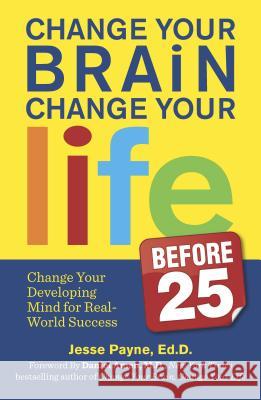 Change Your Brain, Change Your Life (Before 25): Change Your Developing Mind for Real-World Success Jesse Payne 9780373892921 Harlequin