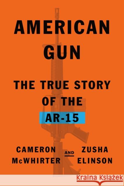 American Gun: The True Story of the AR-15 Zusha Elinson 9780374103859 Farrar, Straus and Giroux