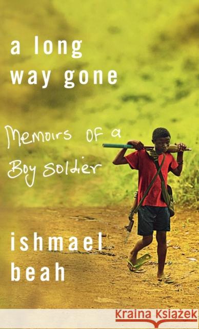 Long Way Gone: Memoirs of a Boy Soldier Beah, Ishmael 9780374105235 Farrar Straus Giroux