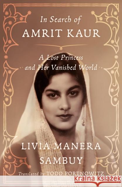 In Search of Amrit Kaur: A Lost Princess and Her Vanished World Manera Sambuy, Livia 9780374106010 Farrar, Straus and Giroux