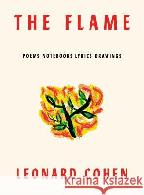 The Flame: Poems Notebooks Lyrics Drawings Cohen, Leonard 9780374156060 Farrar, Straus and Giroux