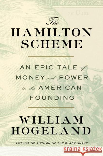 The Hamilton Scheme: An Epic Tale of Money and Power in the American Founding William Hogeland 9780374167837 Farrar, Straus and Giroux