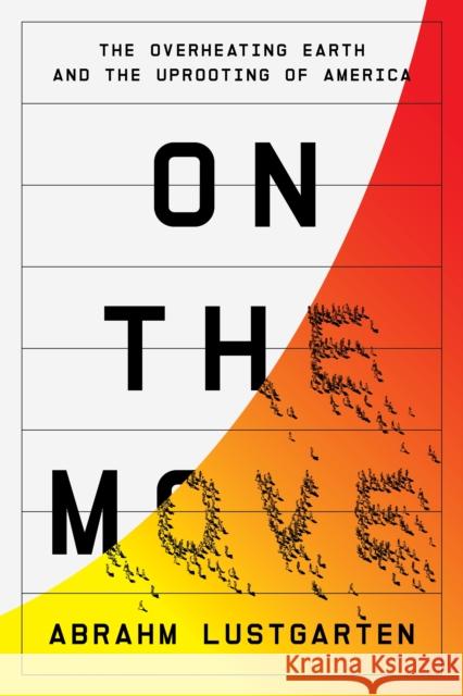 On the Move: The Overheating Earth and the Uprooting of America Abrahm Lustgarten 9780374171735 Farrar, Straus and Giroux