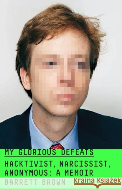 My Glorious Defeats: Hacktivist, Narcissist, Anonymous Barrett Brown 9780374217013 MCD