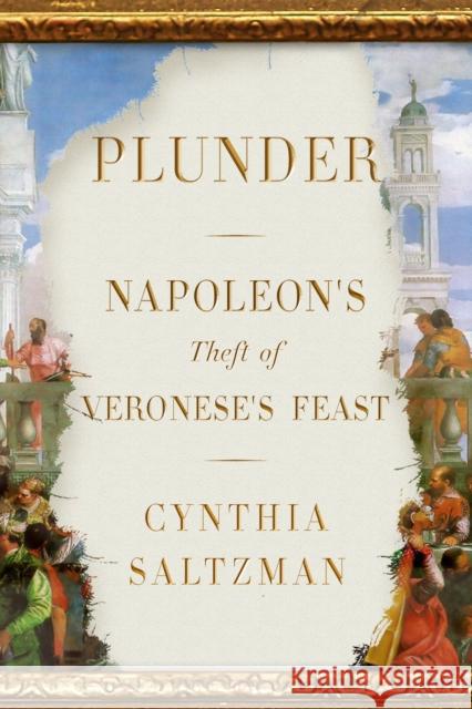Plunder: Napoleon's Theft of Veronese's Feast Cynthia Saltzman 9780374219031 Farrar, Straus and Giroux