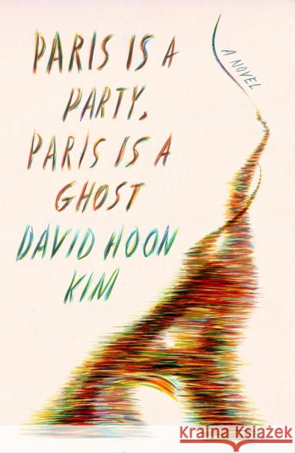 Paris Is a Party, Paris Is a Ghost: A Novel David Hoon Kim 9780374229726
