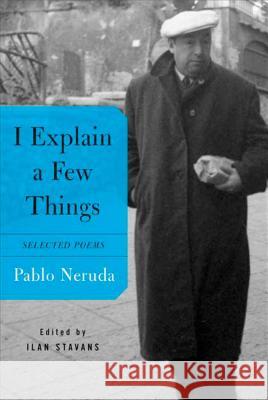 I Explain a Few Things: Selected Poems Pablo Neruda Ilan Stavans 9780374260798 Farrar Straus Giroux