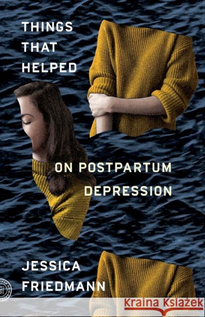 Things That Helped: On Postpartum Depression Jessica Friedmann 9780374274801 Farrar Straus and Giroux