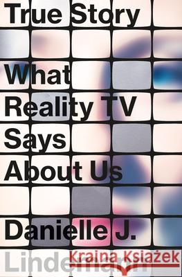 True Story: What Reality TV Says about Us Danielle J. Lindemann 9780374279028 