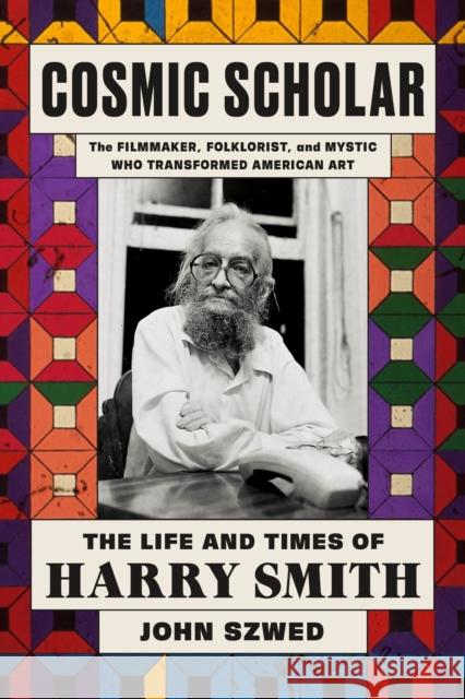 Cosmic Scholar: The Life and Times of Harry Smith Szwed, John 9780374282240 Farrar, Straus & Giroux Inc