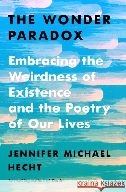 The Wonder Paradox: Embracing the Weirdness of Existence and the Poetry of Our Lives Hecht, Jennifer Michael 9780374292744 Farrar, Straus and Giroux