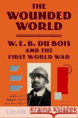 The Wounded World: W. E. B. Du Bois and the First World War Williams, Chad L. 9780374293154