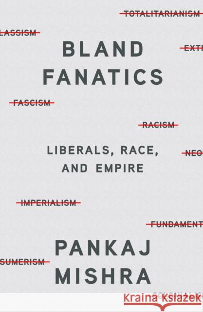 Bland Fanatics: Liberals, Race, and Empire Mishra, Pankaj 9780374293314 Farrar, Straus and Giroux