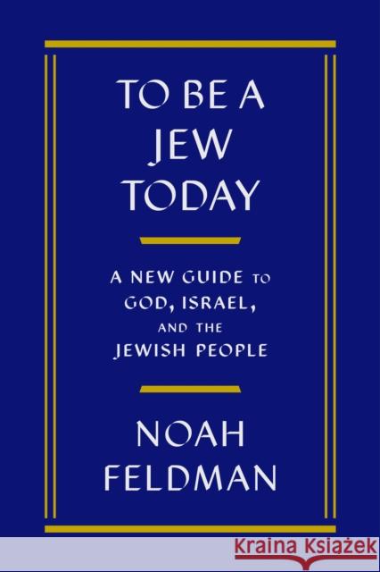 To Be a Jew Today: A New Guide to God, Israel, and the Jewish People Noah Feldman 9780374298340 Farrar, Straus and Giroux