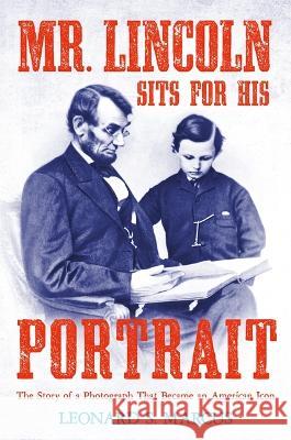 Mr. Lincoln Sits for His Portrait: The Story of a Photograph That Became an American Icon Leonard S. Marcus 9780374303488 Farrar, Straus and Giroux (Byr)