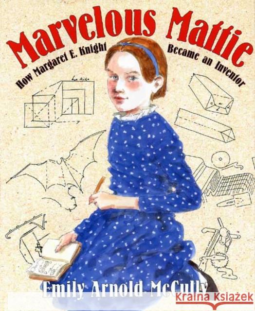 Marvelous Mattie: How Margaret E. Knight Became an Inventor Emily Arnold McCully 9780374348106 Farrar Straus Giroux