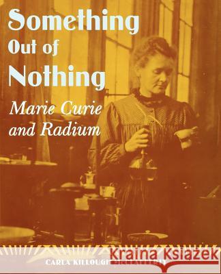 Something Out of Nothing: Marie Curie and Radium Carla Killough McClafferty 9780374371227 Farrar Straus Giroux