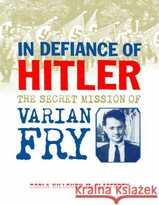 In Defiance of Hitler: The Secret Mission of Varian Fry Carla Killough McClafferty 9780374382049 Farrar Straus Giroux