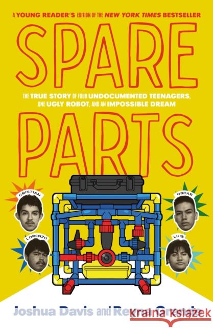 Spare Parts (Young Readers\' Edition): The True Story of Four Undocumented Teenagers, One Ugly Robot, and an Impossible Dream Joshua Davis 9780374388614 Farrar, Straus & Giroux Inc
