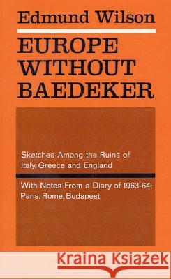 Europe Without Baedeker: Sketches Among the Ruins of Italy, Greece and England, with Notes from a Diary of 1963-64: Paris, Rome, Budapest Wilson, Edmund 9780374505578