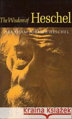 The Wisdom of Heschel Abraham Josua Heschel Ruth M. Goodhill Ruth M. Goodhill 9780374513733 Farrar Straus Giroux