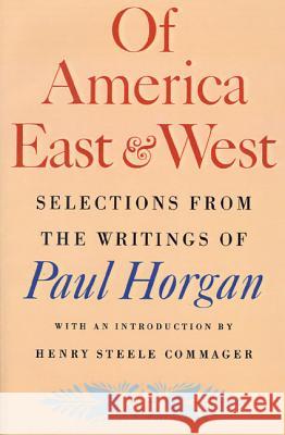 Of America East & West: Selections from the Writings of Paul Horgan Paul Horgan Henry Steele Commager 9780374518967 Farrar Straus Giroux
