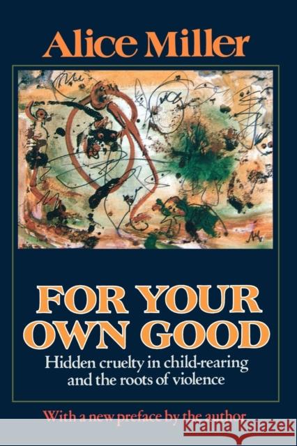 For Your Own Good: Hidden Cruelty in Child-Rearing and the Roots of Violence Alice Miller Hunter Hannum Hildegarde Hannum 9780374522698 Farrar Straus Giroux