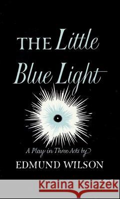The Little Blue Light: A Play in Three Acts Edmund Wilson 9780374526665 Farrar Straus Giroux