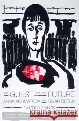 The Guest from the Future: Anna Akhmatova and Isaiah Berlin Gyorgy Dalos Antony Wood 9780374527204