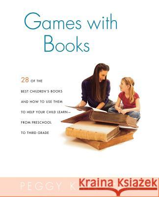 Games with Books: Twenty-Eight of the Best Children's Books and How to Use Them to Help Your Child Learn from Preschool to Third Grade Peggy Kaye 9780374528157 Farrar Straus Giroux